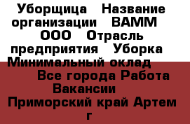 Уборщица › Название организации ­ ВАММ  , ООО › Отрасль предприятия ­ Уборка › Минимальный оклад ­ 15 000 - Все города Работа » Вакансии   . Приморский край,Артем г.